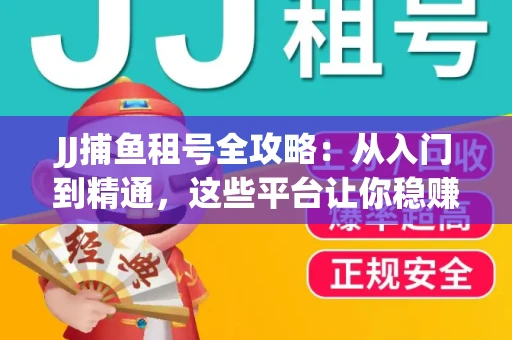 JJ捕鱼租号全攻略：从入门到精通，这些平台让你稳赚不亏
